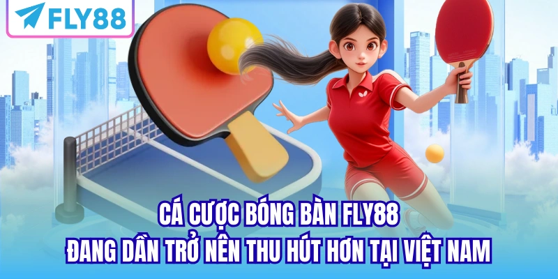 Cá cược bóng bàn Fly88 đang dần trở nên thu hút hơn tại Việt Nam
