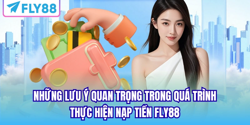 Những lưu ý quan trọng trong quá trình thực hiện nạp tiền FLY88